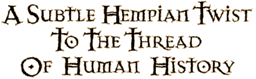 [A SUBTLE HEMPIAN TWIST TO THE THREAD
OF HUMAN HISTORY]
